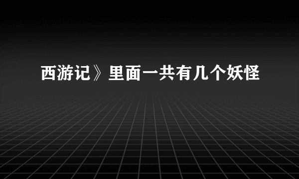 西游记》里面一共有几个妖怪