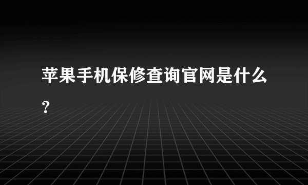 苹果手机保修查询官网是什么？