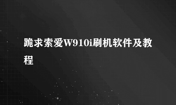 跪求索爱W910i刷机软件及教程