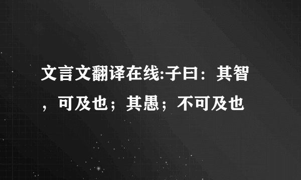 文言文翻译在线:子曰：其智，可及也；其愚；不可及也