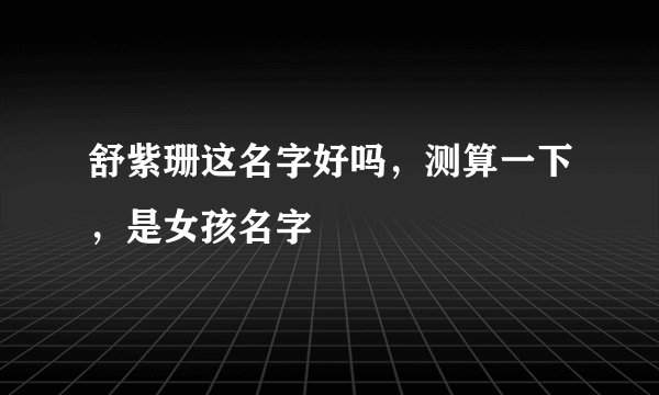 舒紫珊这名字好吗，测算一下，是女孩名字