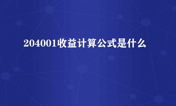 204001收益计算公式是什么