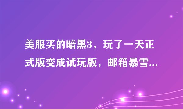 美服买的暗黑3，玩了一天正式版变成试玩版，邮箱暴雪发信息说purchase failed，为什么？咋办？