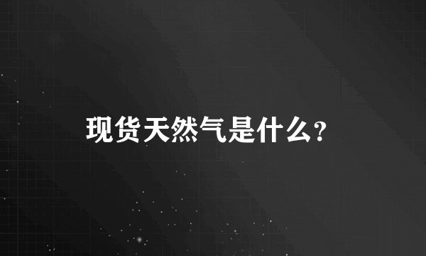 现货天然气是什么？