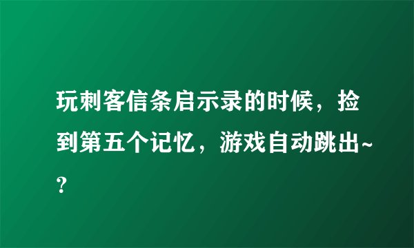 玩刺客信条启示录的时候，捡到第五个记忆，游戏自动跳出~？