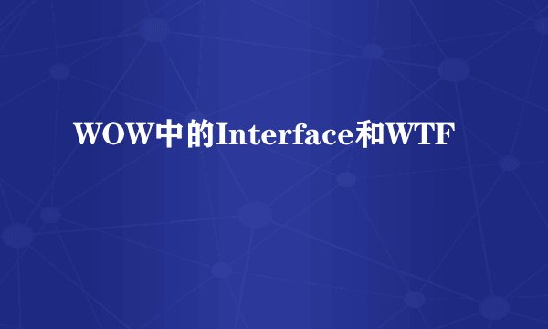 WOW中的Interface和WTF