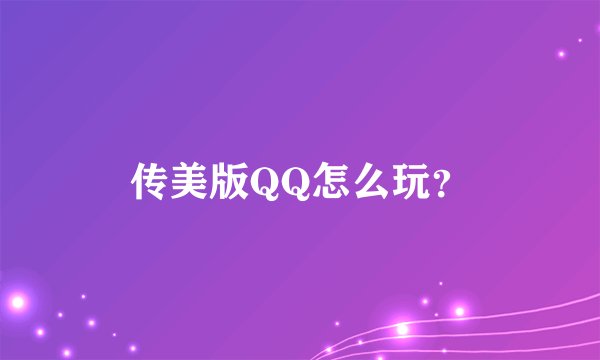 传美版QQ怎么玩？