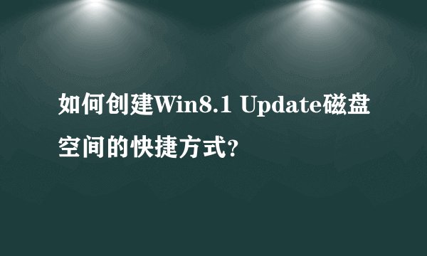 如何创建Win8.1 Update磁盘空间的快捷方式？