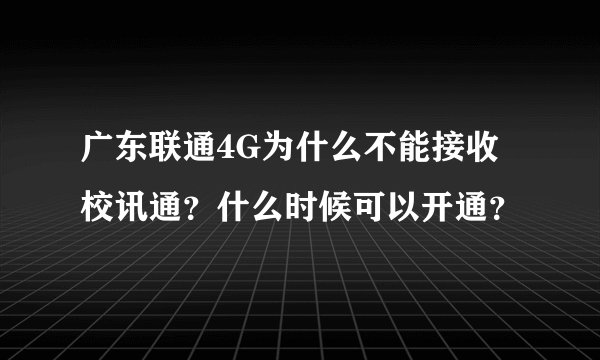 广东联通4G为什么不能接收校讯通？什么时候可以开通？