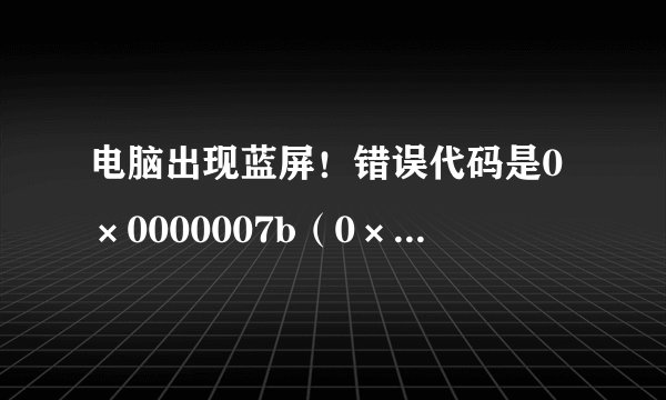 电脑出现蓝屏！错误代码是0×0000007b（0×FFFFF880009A9928，0×FFFFFFFFC0000034，0