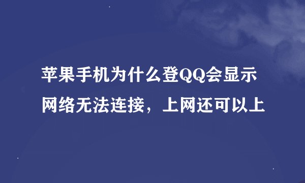 苹果手机为什么登QQ会显示网络无法连接，上网还可以上
