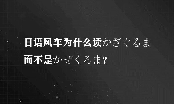 日语风车为什么读かざぐるま而不是かぜくるま？