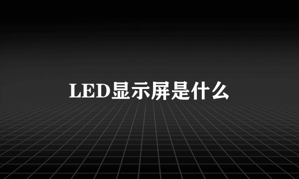 LED显示屏是什么