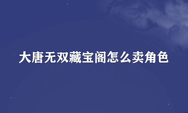 大唐无双藏宝阁怎么卖角色