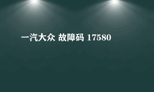 一汽大众 故障码 17580