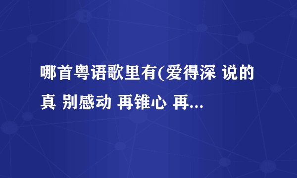 哪首粤语歌里有(爱得深 说的真 别感动 再锥心 再刻苦 不觉痛）这句歌词