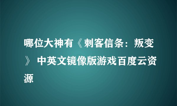 哪位大神有《刺客信条：叛变》 中英文镜像版游戏百度云资源