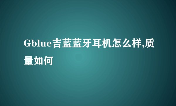 Gblue吉蓝蓝牙耳机怎么样,质量如何