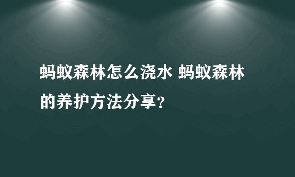 蚂蚁森林怎么浇水 蚂蚁森林的养护方法分享？