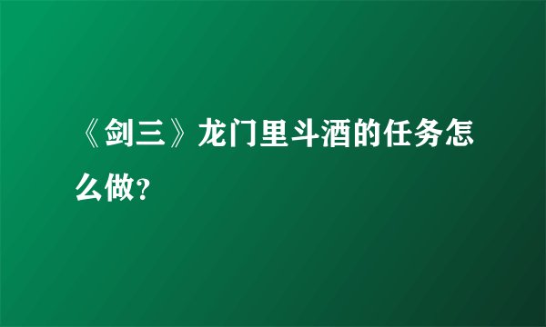 《剑三》龙门里斗酒的任务怎么做？