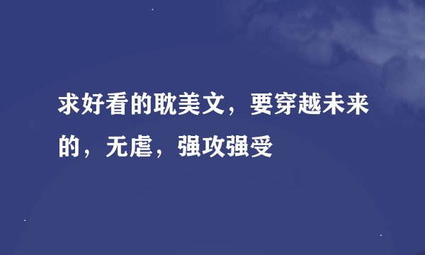 求好看的耽美文，要穿越未来的，无虐，强攻强受