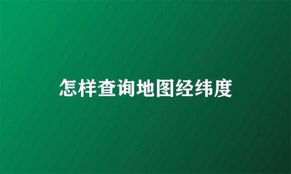 怎样查询地图经纬度