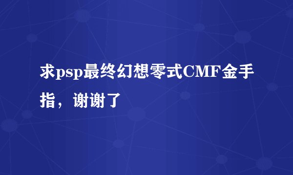求psp最终幻想零式CMF金手指，谢谢了
