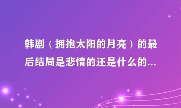 韩剧（拥抱太阳的月亮）的最后结局是悲情的还是什么的？王世子和烟雨的最后结局好吗？