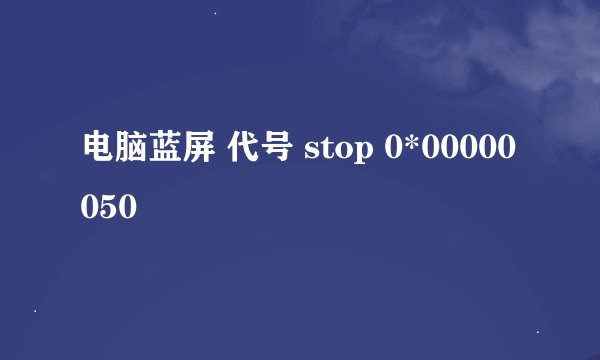 电脑蓝屏 代号 stop 0*00000050