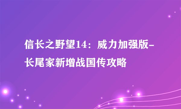 信长之野望14：威力加强版-长尾家新增战国传攻略