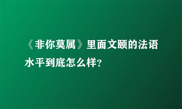 《非你莫属》里面文颐的法语水平到底怎么样？