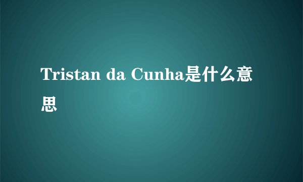 Tristan da Cunha是什么意思