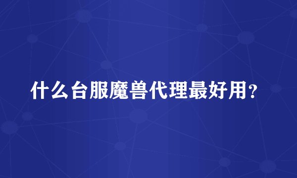 什么台服魔兽代理最好用？