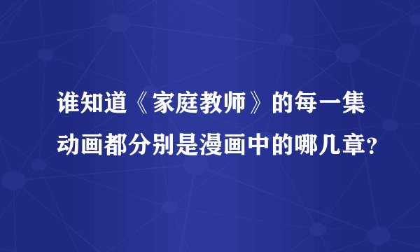 谁知道《家庭教师》的每一集动画都分别是漫画中的哪几章？