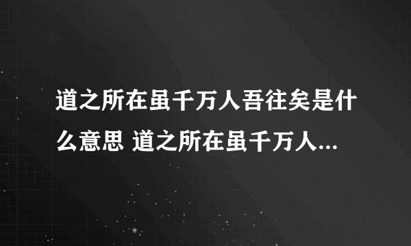 道之所在虽千万人吾往矣是什么意思 道之所在虽千万人吾往矣的出处