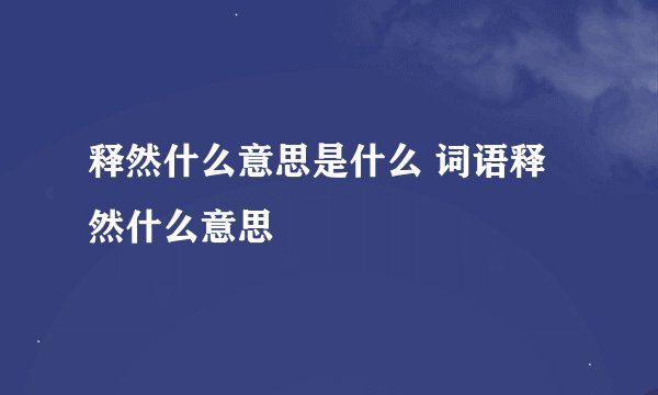 释然什么意思是什么 词语释然什么意思