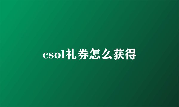 csol礼券怎么获得