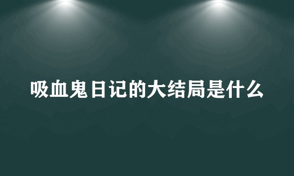 吸血鬼日记的大结局是什么