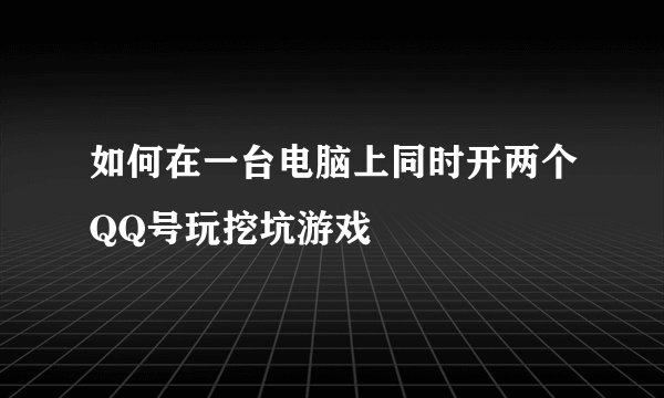 如何在一台电脑上同时开两个QQ号玩挖坑游戏