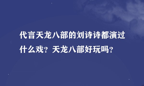 代言天龙八部的刘诗诗都演过什么戏？天龙八部好玩吗？
