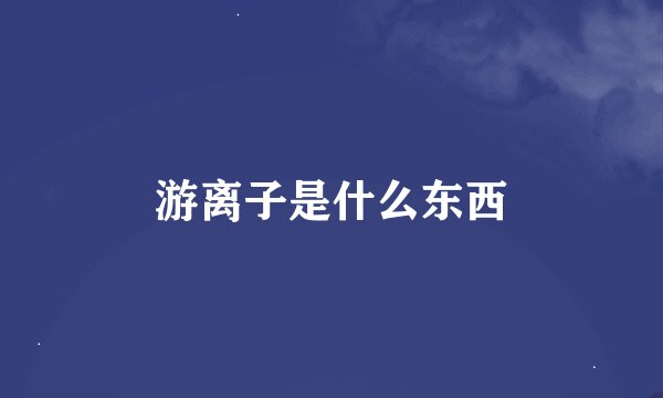 游离子是什么东西