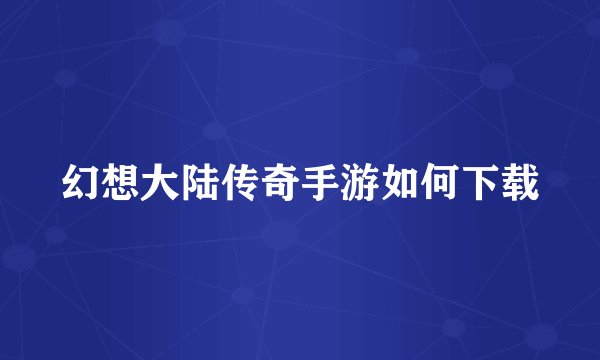 幻想大陆传奇手游如何下载