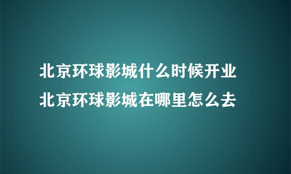 北京环球影城什么时候开业 北京环球影城在哪里怎么去