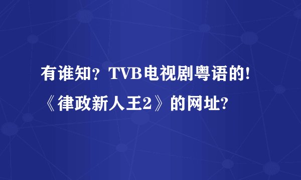 有谁知？TVB电视剧粤语的!《律政新人王2》的网址?
