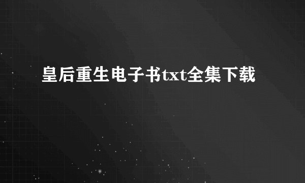 皇后重生电子书txt全集下载
