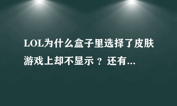LOL为什么盒子里选择了皮肤游戏上却不显示 ？还有Buff盒子刷新时间 ​也不显示 求解！