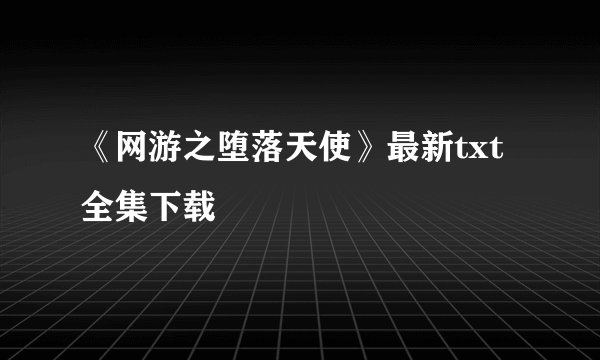 《网游之堕落天使》最新txt全集下载
