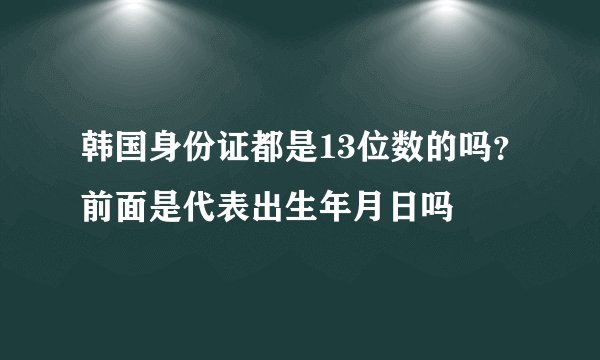 韩国身份证都是13位数的吗？前面是代表出生年月日吗