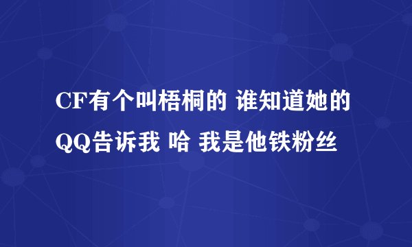 CF有个叫梧桐的 谁知道她的QQ告诉我 哈 我是他铁粉丝