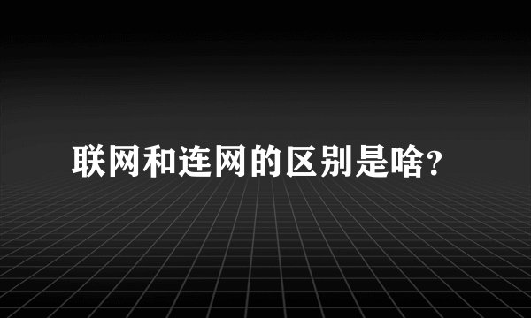 联网和连网的区别是啥？
